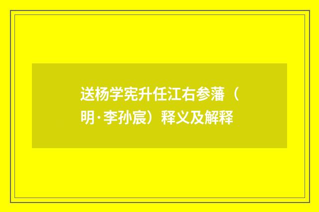 送杨学宪升任江右参藩（明·李孙宸）释义及解释