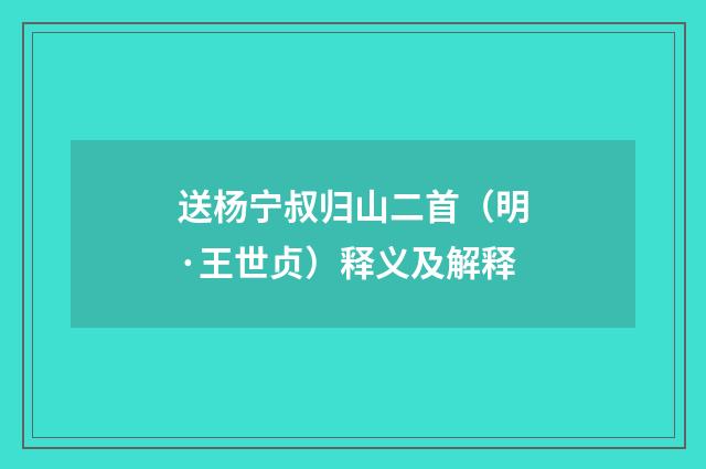 送杨宁叔归山二首（明·王世贞）释义及解释