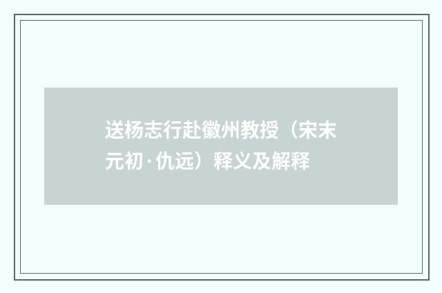 送杨志行赴徽州教授（宋末元初·仇远）释义及解释