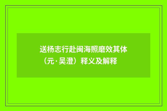 送杨志行赴闽海照磨效其体（元·吴澄）释义及解释