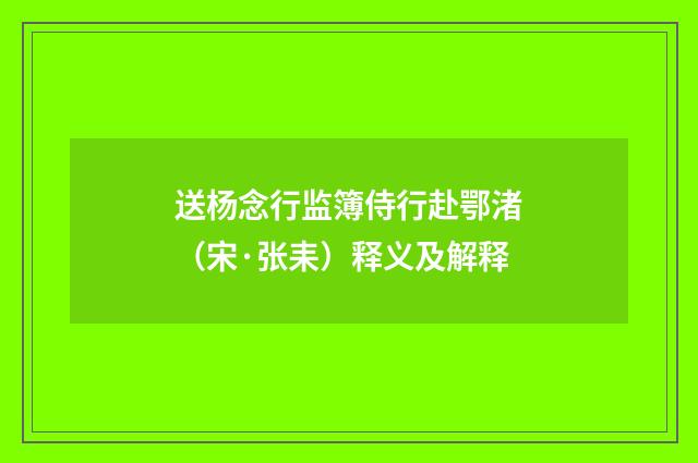 送杨念行监簿侍行赴鄂渚（宋·张耒）释义及解释