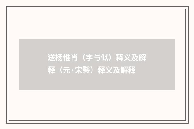 送杨惟肖（字与似）释义及解释（元·宋褧）释义及解释