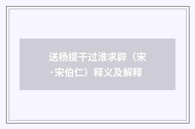 送杨提干过淮求辟（宋·宋伯仁）释义及解释