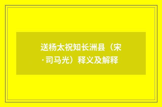 送杨太祝知长洲县（宋·司马光）释义及解释