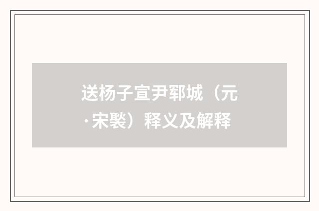送杨子宣尹郓城（元·宋褧）释义及解释