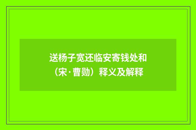 送杨子宽还临安寄钱处和（宋·曹勋）释义及解释