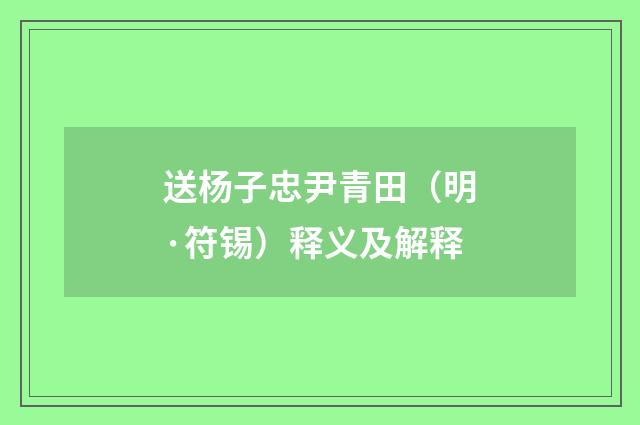 送杨子忠尹青田（明·符锡）释义及解释
