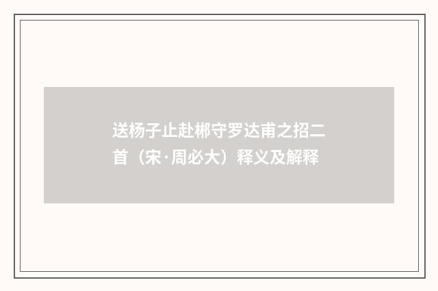 送杨子止赴郴守罗达甫之招二首（宋·周必大）释义及解释