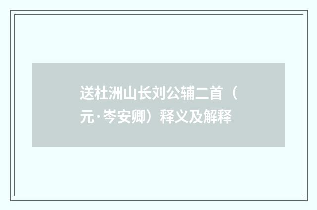 送杜洲山长刘公辅二首（元·岑安卿）释义及解释