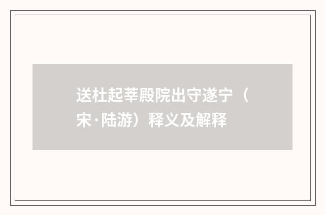 送杜起莘殿院出守遂宁（宋·陆游）释义及解释