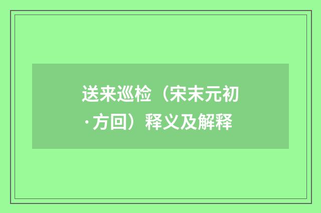 送来巡检（宋末元初·方回）释义及解释