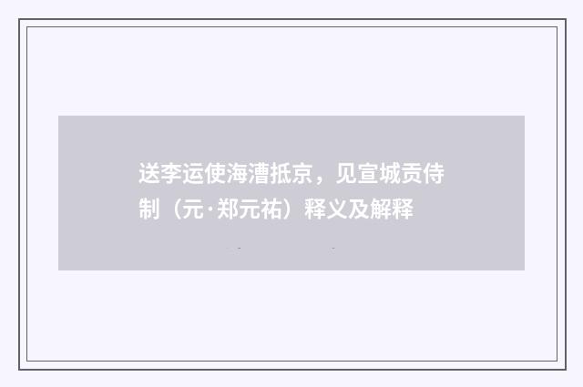 送李运使海漕抵京，见宣城贡侍制（元·郑元祐）释义及解释