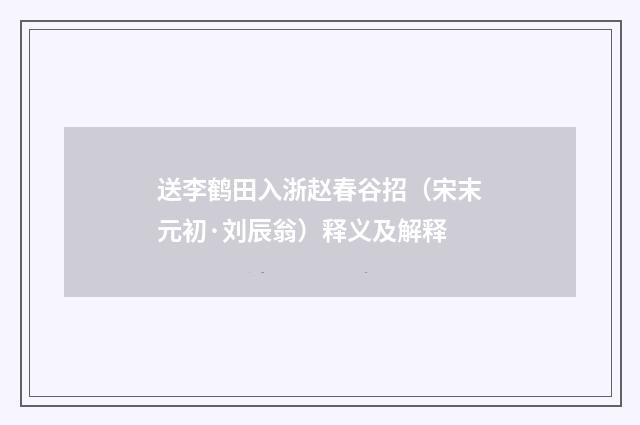 送李鹤田入浙赵春谷招（宋末元初·刘辰翁）释义及解释