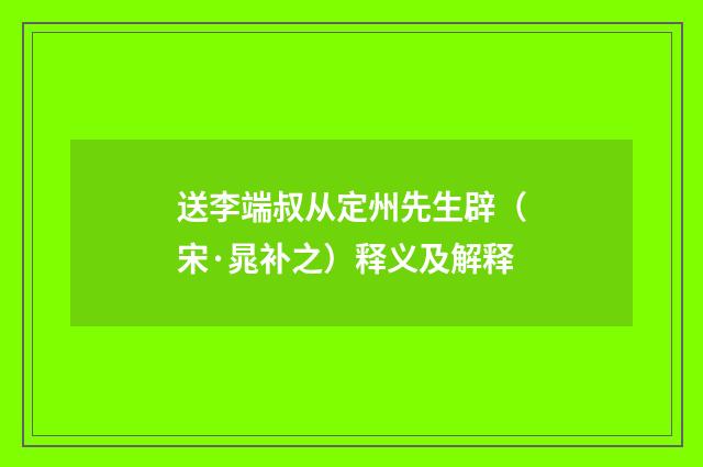 送李端叔从定州先生辟（宋·晁补之）释义及解释