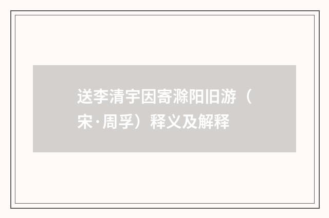 送李清宇因寄滁阳旧游（宋·周孚）释义及解释