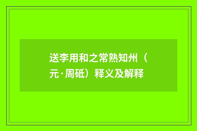 送李用和之常熟知州（元·周砥）释义及解释