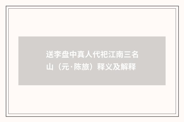 送李盘中真人代祀江南三名山（元·陈旅）释义及解释