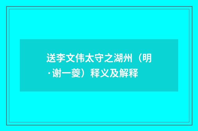送李文伟太守之湖州（明·谢一夔）释义及解释
