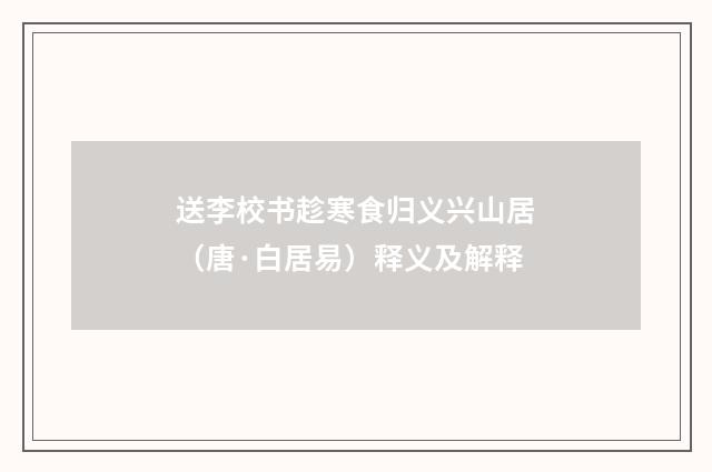 送李校书趁寒食归义兴山居（唐·白居易）释义及解释