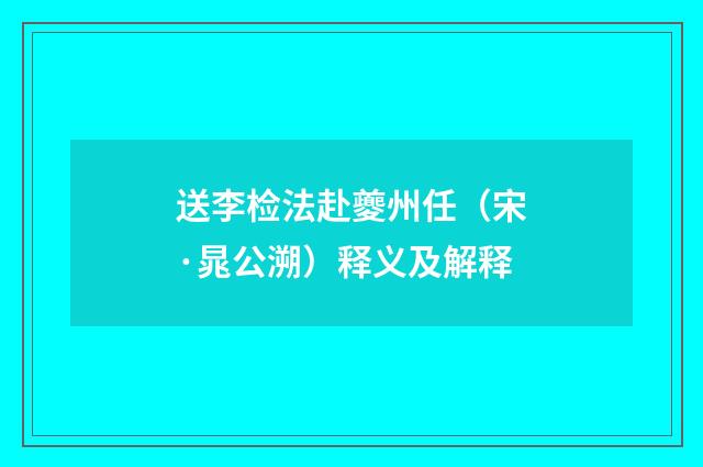 送李检法赴夔州任（宋·晁公溯）释义及解释