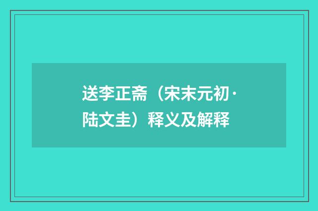 送李正斋（宋末元初·陆文圭）释义及解释