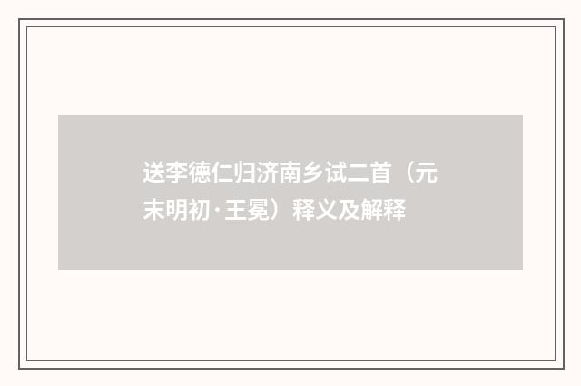 送李德仁归济南乡试二首（元末明初·王冕）释义及解释