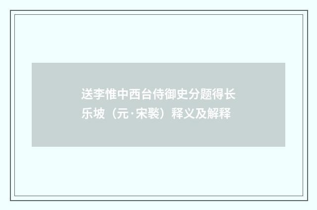 送李惟中西台侍御史分题得长乐坡（元·宋褧）释义及解释