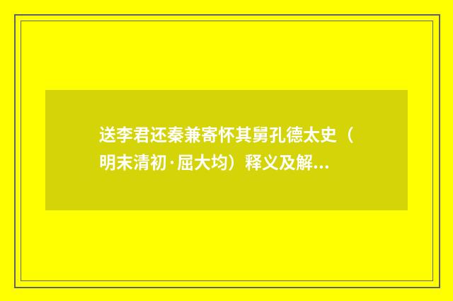 送李君还秦兼寄怀其舅孔德太史（明末清初·屈大均）释义及解释