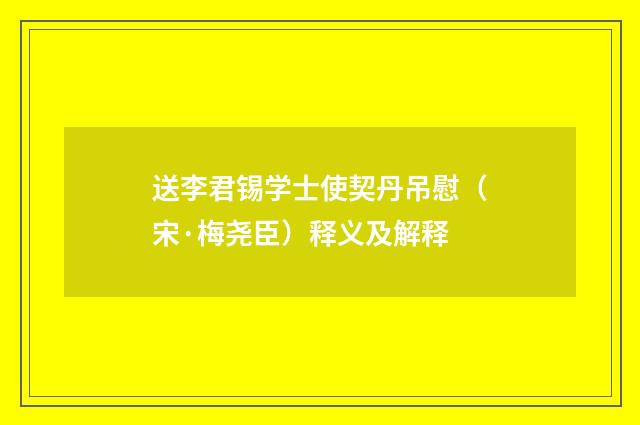 送李君锡学士使契丹吊慰（宋·梅尧臣）释义及解释