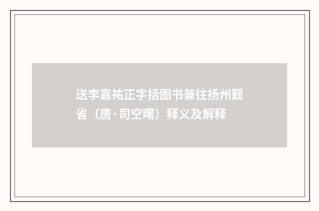 送李嘉祐正字括图书兼往扬州觐省（唐·司空曙）释义及解释
