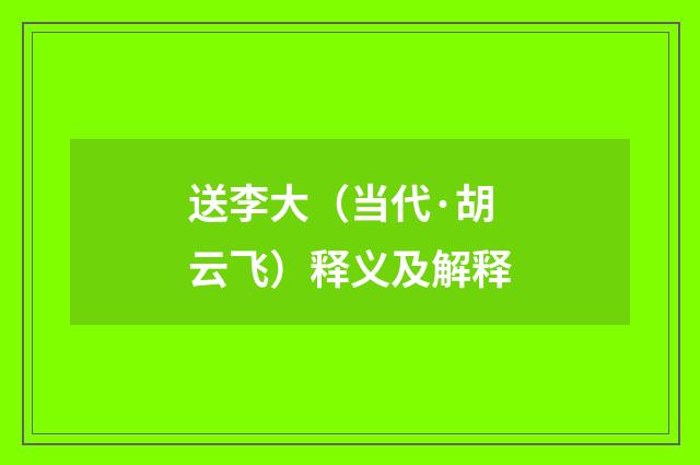 送李大（当代·胡云飞）释义及解释