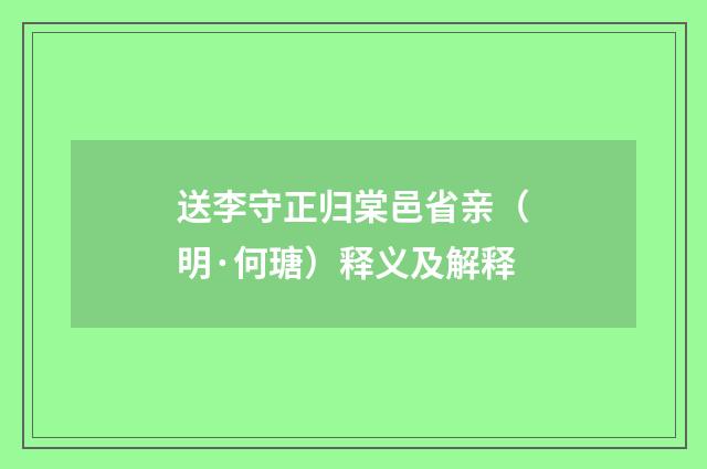 送李守正归棠邑省亲（明·何瑭）释义及解释