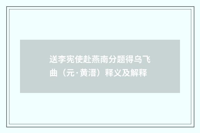 送李宪使赴燕南分题得乌飞曲（元·黄溍）释义及解释