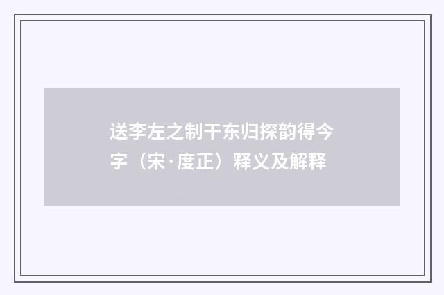 送李左之制干东归探韵得今字（宋·度正）释义及解释