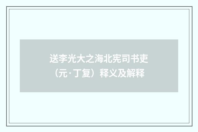 送李光大之海北宪司书吏（元·丁复）释义及解释