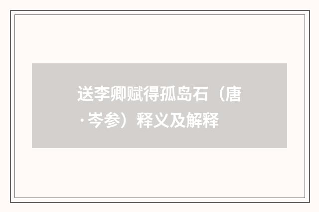 送李卿赋得孤岛石（唐·岑参）释义及解释