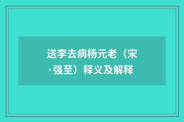 送李去病杨元老（宋·强至）释义及解释