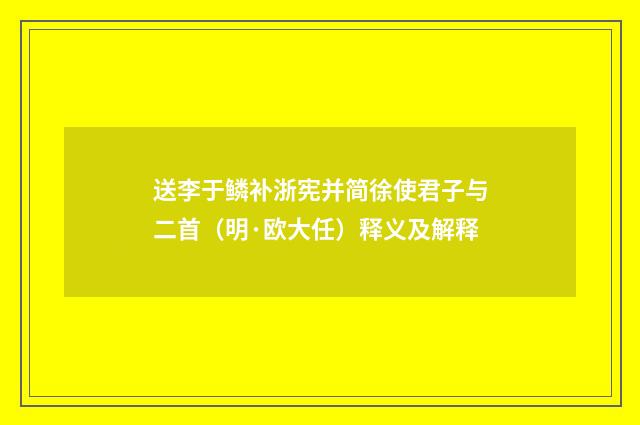 送李于鳞补浙宪并简徐使君子与二首（明·欧大任）释义及解释