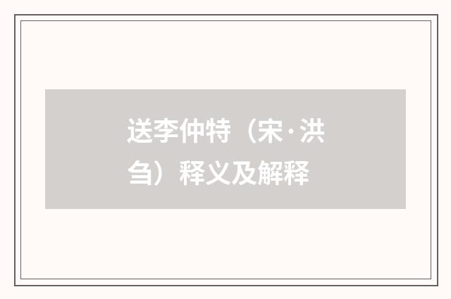 送李仲特（宋·洪刍）释义及解释