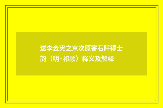 送李佥宪之京次原寄石阡得士韵（明·祁顺）释义及解释