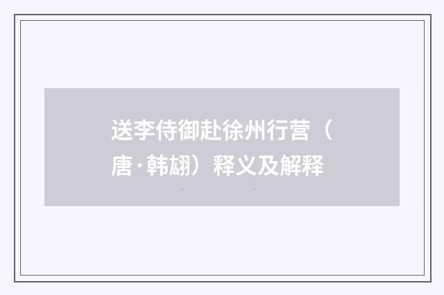 送李侍御赴徐州行营（唐·韩翃）释义及解释