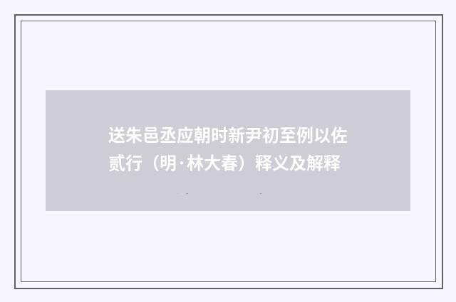 送朱邑丞应朝时新尹初至例以佐贰行（明·林大春）释义及解释