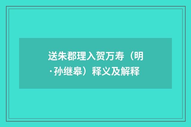 送朱郡理入贺万寿（明·孙继皋）释义及解释