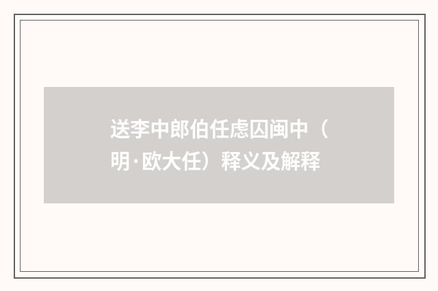 送李中郎伯任虑囚闽中（明·欧大任）释义及解释