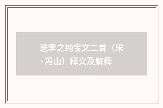 送李之纯宝文二首（宋·冯山）释义及解释