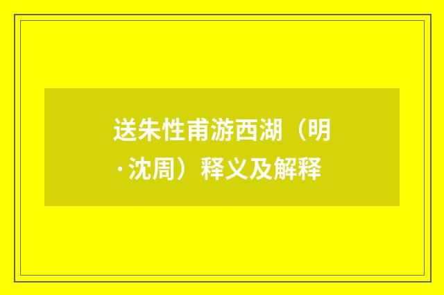 送朱性甫游西湖（明·沈周）释义及解释