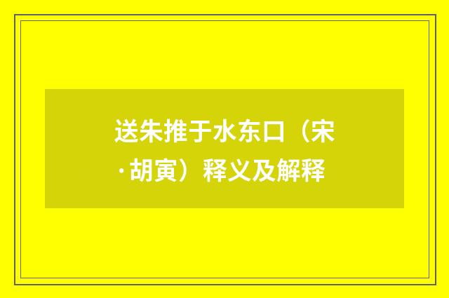 送朱推于水东口（宋·胡寅）释义及解释