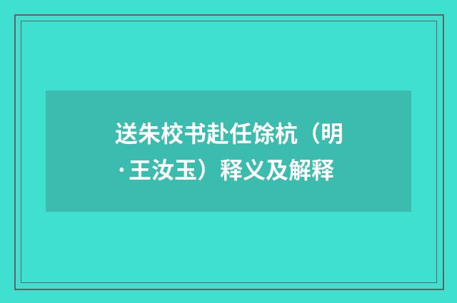 送朱校书赴任馀杭（明·王汝玉）释义及解释