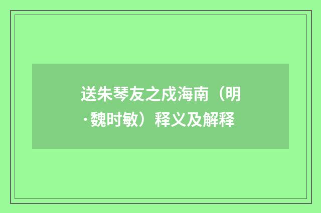 送朱琴友之戍海南（明·魏时敏）释义及解释