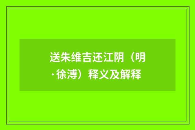 送朱维吉还江阴（明·徐溥）释义及解释